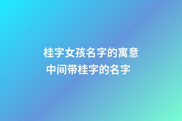 桂字女孩名字的寓意 中间带桂字的名字